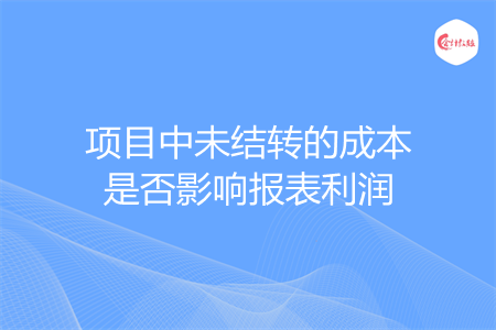 项目中未结转的成本是否影响报表利润