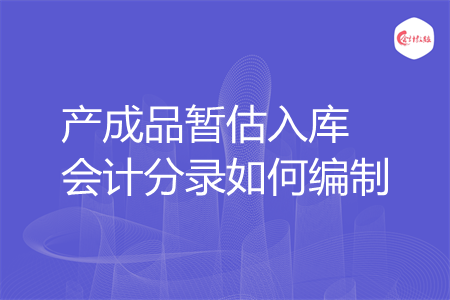 产成品暂估入库会计分录如何编制