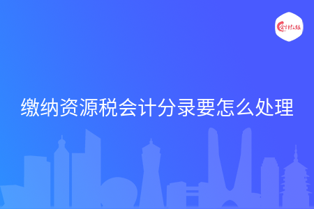 缴纳资源税会计分录要怎么处理