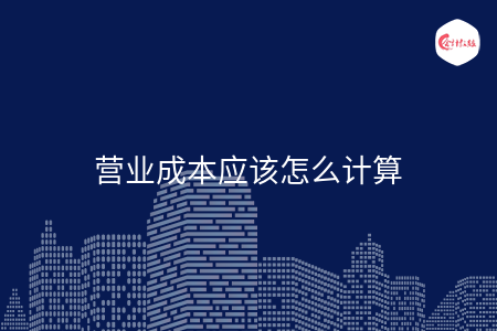 营业成本应该怎么计算 营业成本应该怎么计算