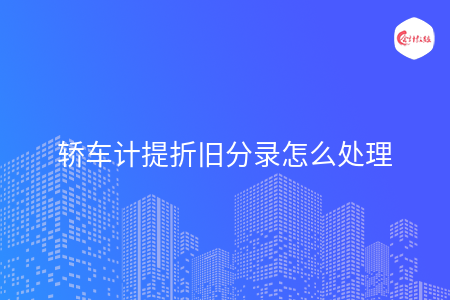 轿车计提折旧分录怎么处理