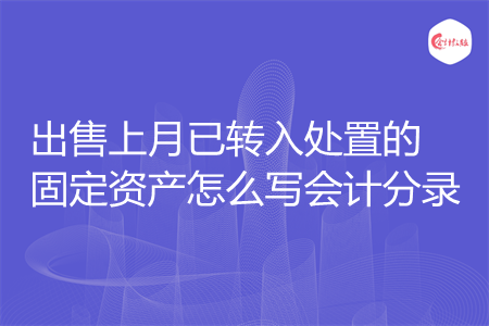 出售上月已转入处置的固定资产怎么写会计分录