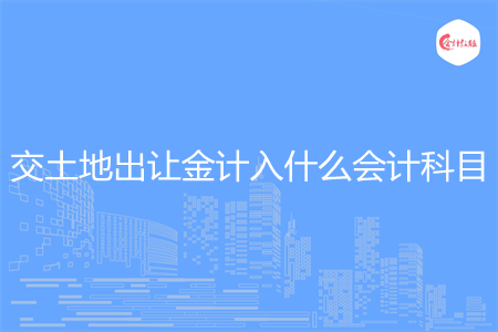 交土地出让金计入什么会计科目