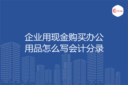企业用现金购买办公用品怎么写会计分录