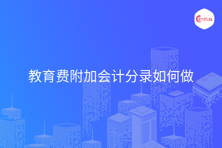 教育费附加会计分录如何做