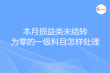 本月损益类未结转为零的一级科目怎样处理