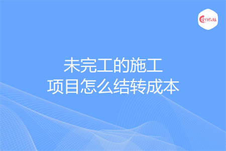 未完工的施工项目怎么结转成本