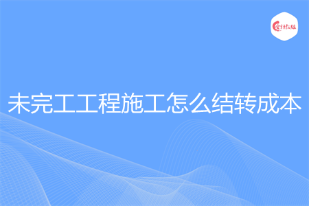 未完工工程施工怎么结转成本