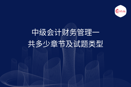 中级会计财务管理一共多少章节及试题类型