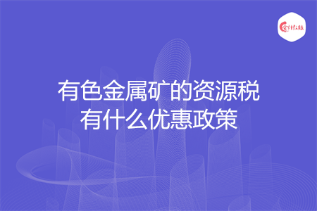 有色金屬礦的資源稅有什么優(yōu)惠政策