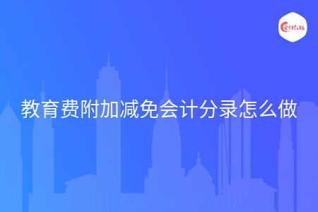教育费附加减免会计分录怎么做