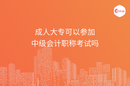 成人大專可以參加中級(jí)會(huì)計(jì)職稱考試嗎