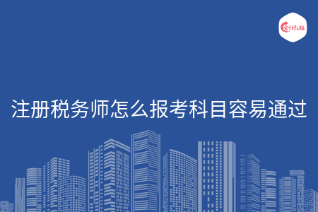 注册税务师怎么报考科目容易通过