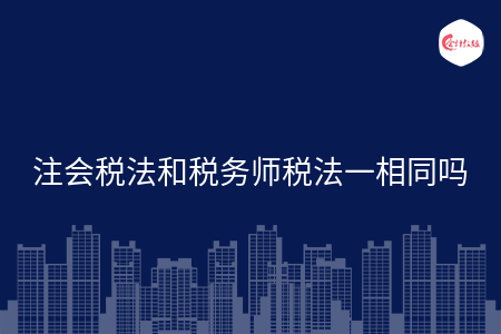 注会税法和税务师税法一相同吗