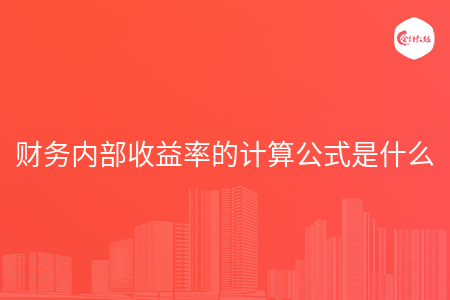 财务内部收益率的计算公式是什么 财务内部收益率的计算公式是什么