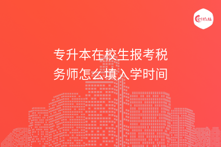 专升本在校生报考税务师怎么填入学时间