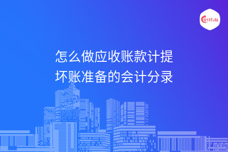 怎么做应收账款计提坏账准备的会计分录