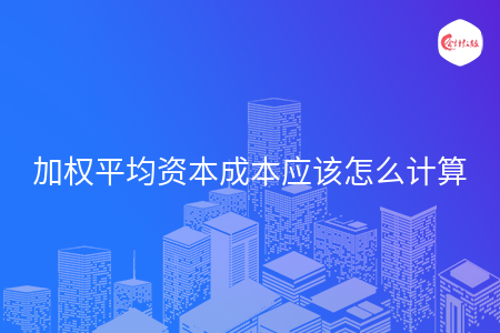 加权平均资本成本应该怎么计算 加权平均资本成本应该怎么计算