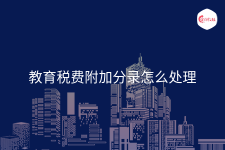教育税费附加分录怎么处理