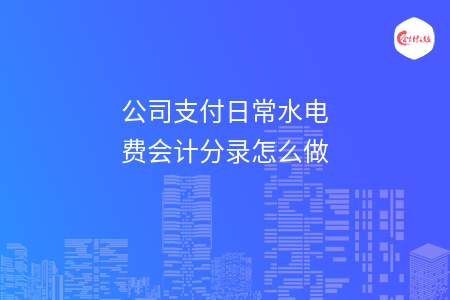 公司支付日常水电费会计分录怎么做