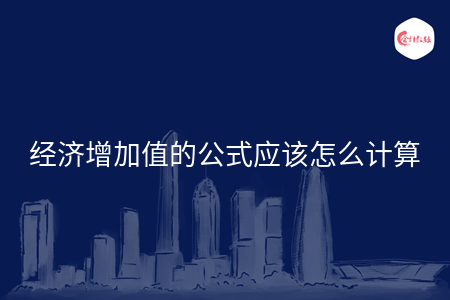 经济增加值的公式应该怎么计算 经济增加值的公式应该怎么计算