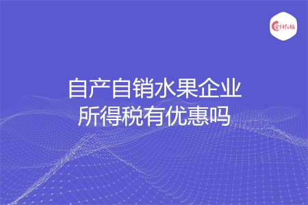 自产自销水果企业所得税有优惠吗