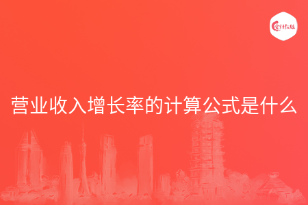 营业收入增长率的计算公式是什么 营业收入增长率的计算公式是什么