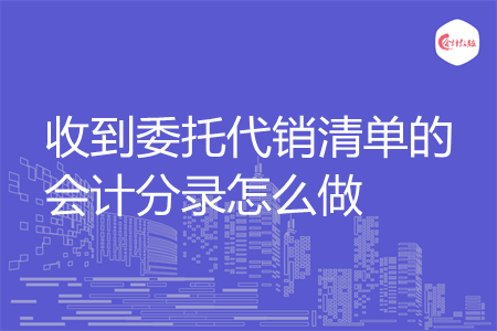 收到委托代销清单的会计分录怎么做