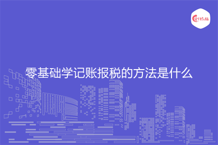 零基础学记账报税的方法是什么