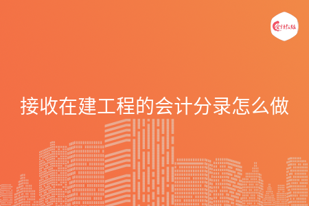 接收在建工程的会计分录怎么做
