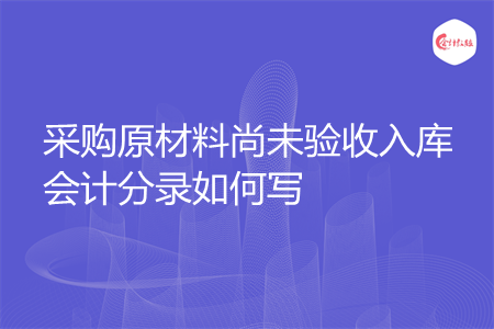 采购原材料尚未验收入库会计分录如何写