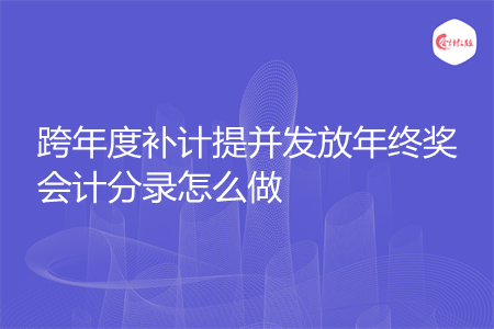 跨年度补计提并发放年终奖会计分录怎么做