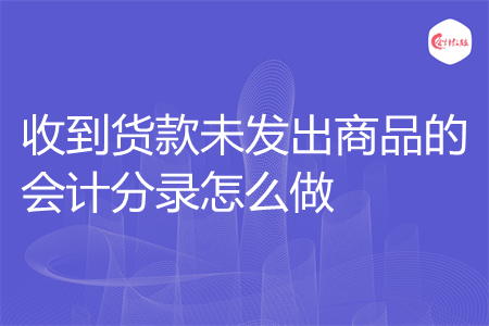 收到货款未发出商品的会计分录怎么做