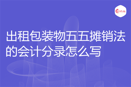 出租包装物五五摊销法的会计分录怎么写