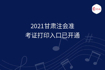 2021甘肃注会准考证打印入口已开通