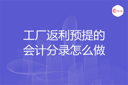 工厂返利预提的会计分录怎么做