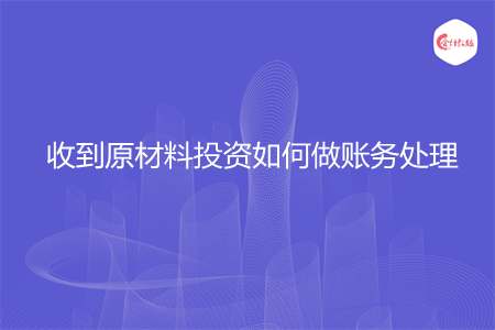 收到原材料投资如何做账务处理