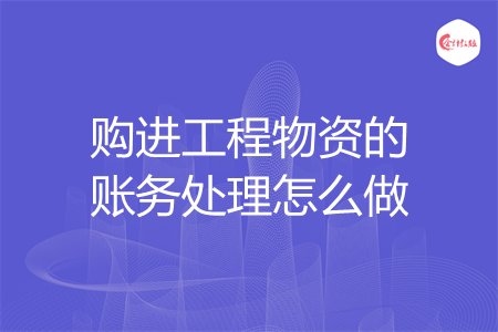 购进工程物资的账务处理怎么做