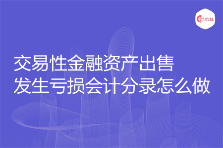 交易性金融资产出售发生亏损会计分录怎么做
