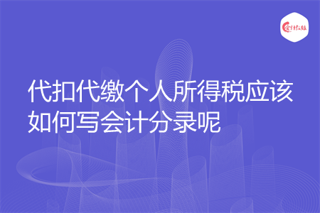 代扣代缴个人所得税应该如何写会计分录呢