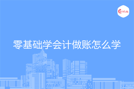 零基础学会计做账怎么学