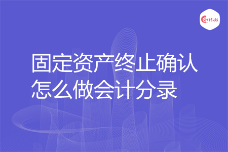 固定资产终止确认怎么做会计分录