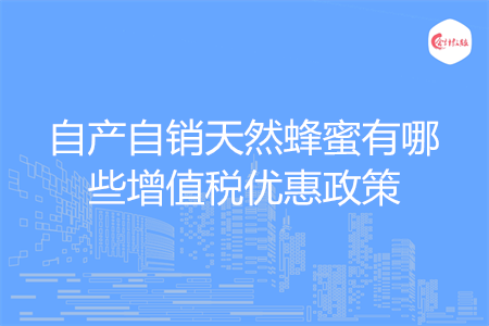 自产自销天然蜂蜜有哪些增值税优惠政策