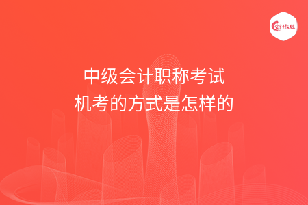 中级会计职称考试机考的方式是怎样的