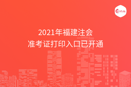 2021年福建注会准考证打印入口已开通