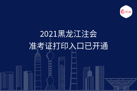 2021黑龙江注会准考证打印入口已开通