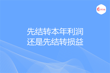 先结转本年利润还是先结转损益