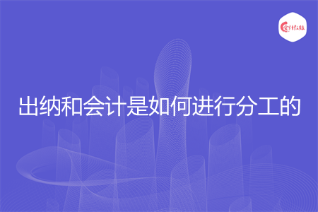 出纳和会计是如何进行分工的