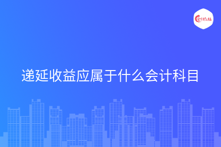递延收益应属于什么会计科目 递延收益应属于什么会计科目