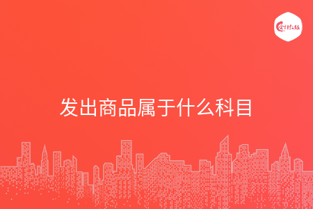 发出商品属于什么科目 发出商品属于什么科目